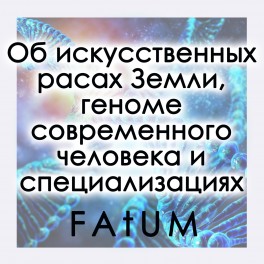 Об искусственных расах Земли, геноме современного человека и специализациях (Алексей Fatum) - электронная книга + Аудио озвучка!